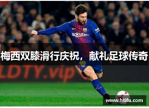 梅西双膝滑行庆祝，献礼足球传奇